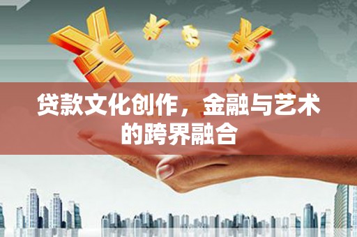 永济贷款文化创作，金融与艺术的跨界融合