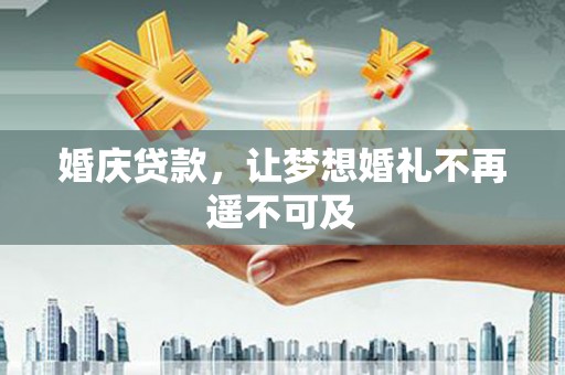 永济婚庆贷款，让梦想婚礼不再遥不可及