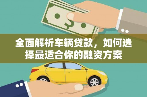 永济全面解析车辆贷款，如何选择最适合你的融资方案