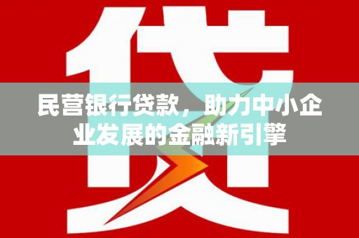 永济民营银行贷款，助力中小企业发展的金融新引擎
