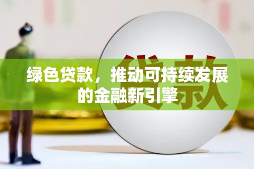永济绿色贷款，推动可持续发展的金融新引擎