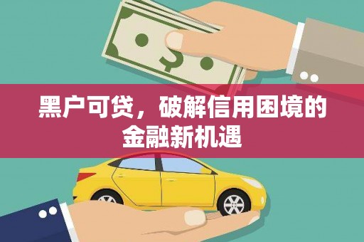 永济黑户可贷，破解信用困境的金融新机遇