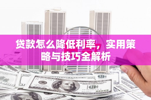 永济贷款怎么降低利率，实用策略与技巧全解析