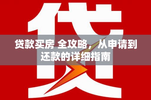 永济贷款买房 全攻略，从申请到还款的详细指南