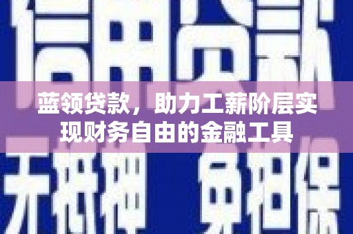永济蓝领贷款，助力工薪阶层实现财务自由的金融工具