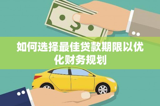 永济如何选择最佳贷款期限以优化财务规划