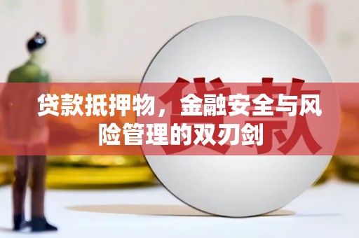 永济贷款抵押物，金融安全与风险管理的双刃剑