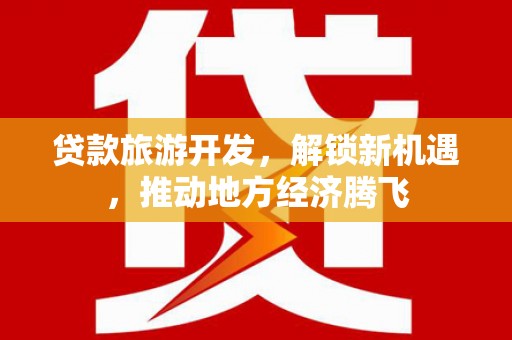 永济贷款旅游开发，解锁新机遇，推动地方经济腾飞