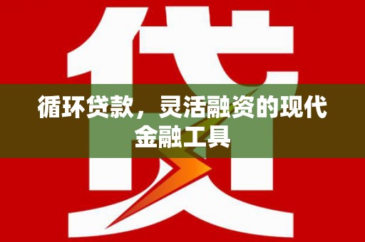 永济循环贷款，灵活融资的现代金融工具