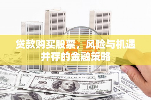 永济贷款购买股票，风险与机遇并存的金融策略