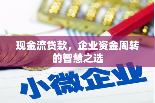 永济现金流贷款，企业资金周转的智慧之选