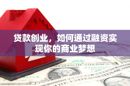 永济贷款创业，如何通过融资实现你的商业梦想