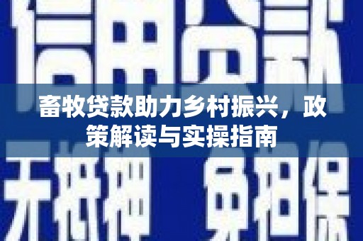 永济畜牧贷款助力乡村振兴，政策解读与实操指南