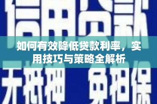 永济如何有效降低贷款利率，实用技巧与策略全解析