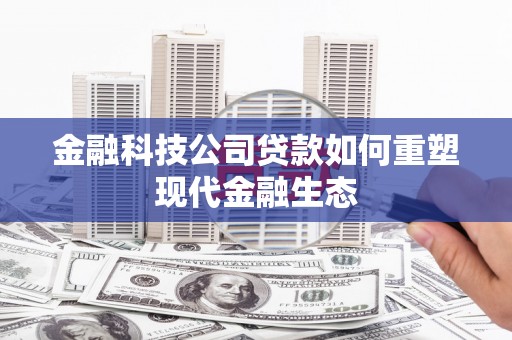 永济金融科技公司贷款如何重塑现代金融生态