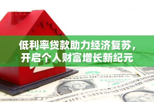 永济低利率贷款助力经济复苏，开启个人财富增长新纪元