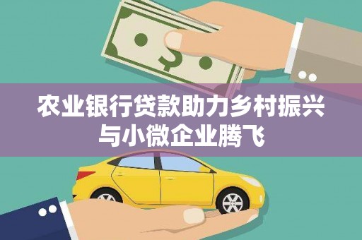 永济农业银行贷款助力乡村振兴与小微企业腾飞