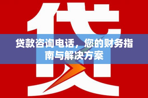 永济贷款咨询电话，您的财务指南与解决方案