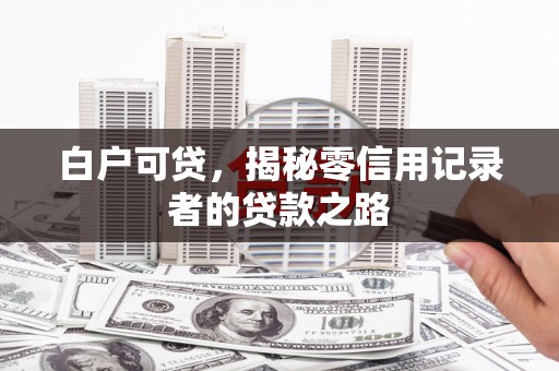 永济白户可贷，揭秘零信用记录者的贷款之路