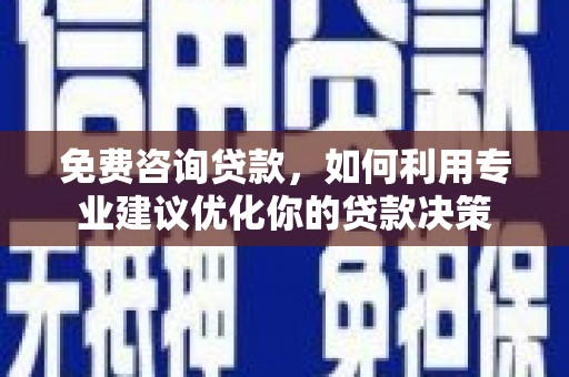 永济免费咨询贷款，如何利用专业建议优化你的贷款决策