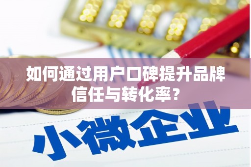 永济如何通过用户口碑提升品牌信任与转化率？