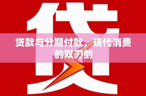 永济贷款与分期付款，现代消费的双刃剑