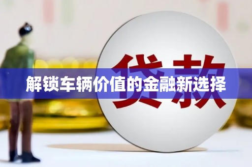 永济解锁车辆价值的金融新选择