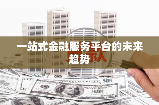 永济一站式金融服务平台的未来趋势