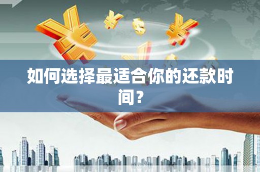 永济如何选择最适合你的还款时间？