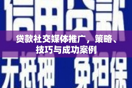 永济贷款社交媒体推广，策略、技巧与成功案例