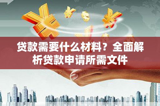 永济贷款需要什么材料？全面解析贷款申请所需文件