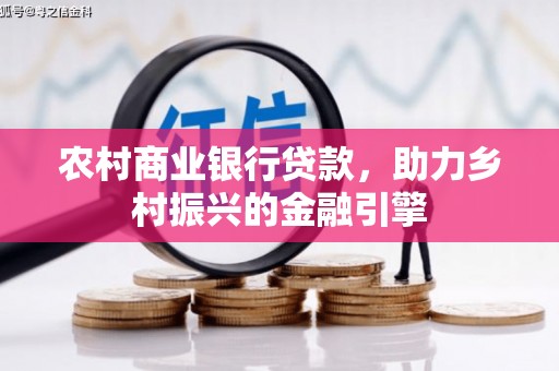 永济农村商业银行贷款，助力乡村振兴的金融引擎