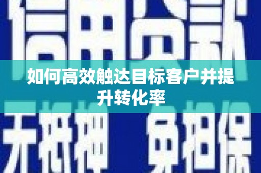 永济如何高效触达目标客户并提升转化率