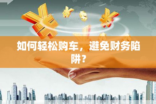 永济如何轻松购车，避免财务陷阱？