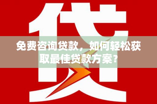 永济免费咨询贷款，如何轻松获取最佳贷款方案？