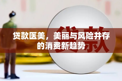 永济贷款医美，美丽与风险并存的消费新趋势
